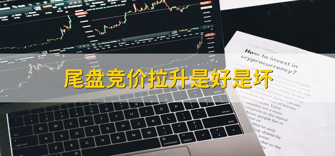 尾盘竞价拉升是好是坏，有以下两点