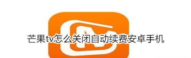 芒果TV怎么关自动续费？安卓手机4种方法教给你